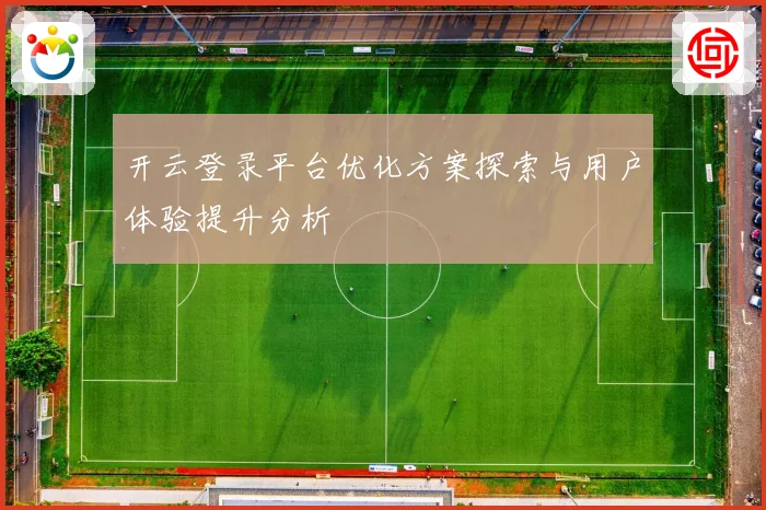开云登录平台优化方案探索与用户体验提升分析