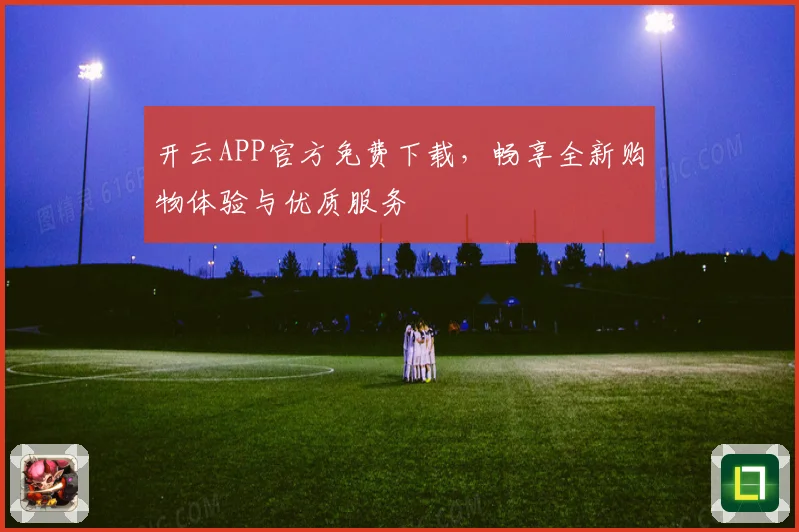 开云APP官方免费下载，畅享全新购物体验与优质服务