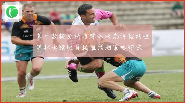 基于数据分析与球队状态评估的世界杯竞猜胜负精准预测策略研究