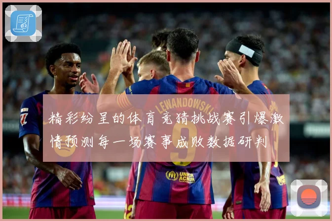 精彩纷呈的体育竞猜挑战赛引爆激情预测每一场赛事成败数据研判