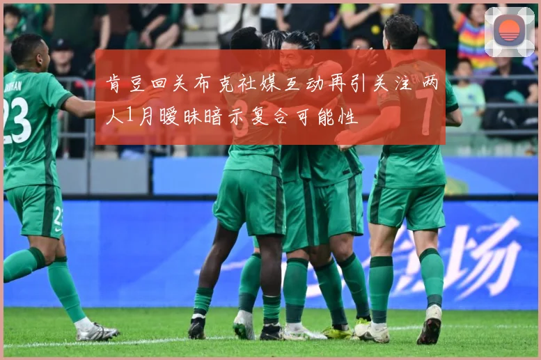 肯豆回关布克社媒互动再引关注 两人1月暧昧暗示复合可能性
