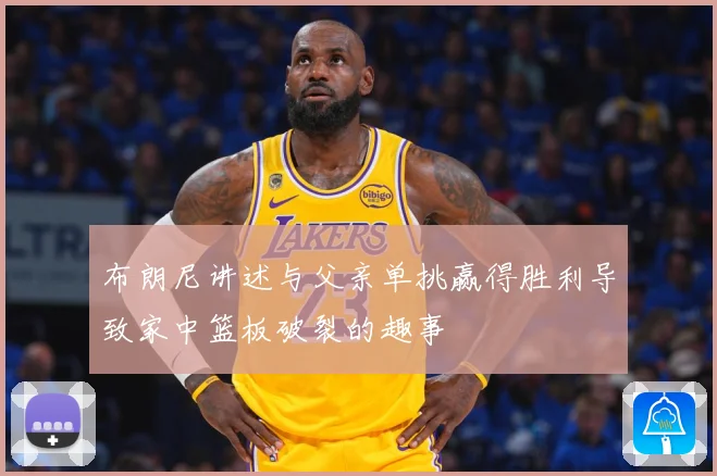 布朗尼讲述与父亲单挑赢得胜利导致家中篮板破裂的趣事