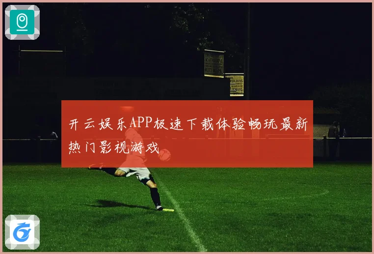 开云娱乐APP极速下载体验畅玩最新热门影视游戏