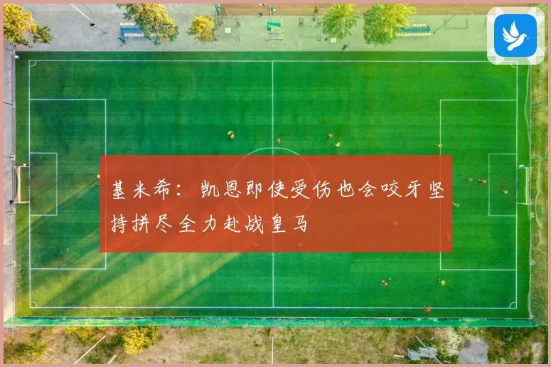 基米希：凯恩即使受伤也会咬牙坚持拼尽全力赴战皇马