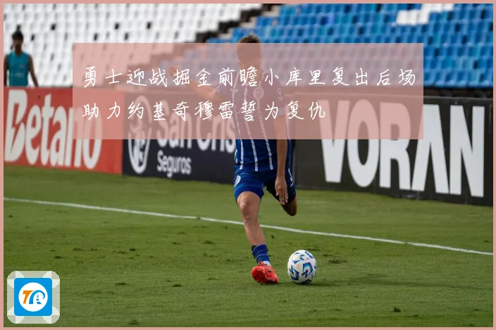 勇士迎战掘金前瞻小库里复出后场助力约基奇穆雷誓为复仇