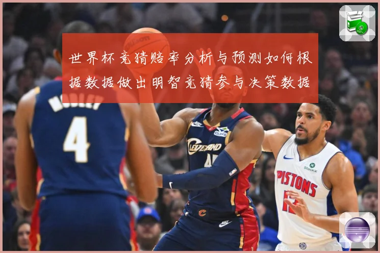 世界杯竞猜赔率分析与预测如何根据数据做出明智竞猜参与决策数据研判