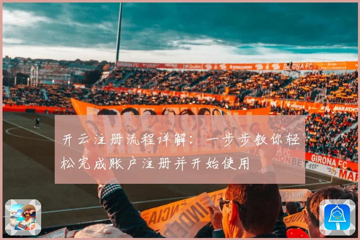 开云注册流程详解：一步步教你轻松完成账户注册并开始使用