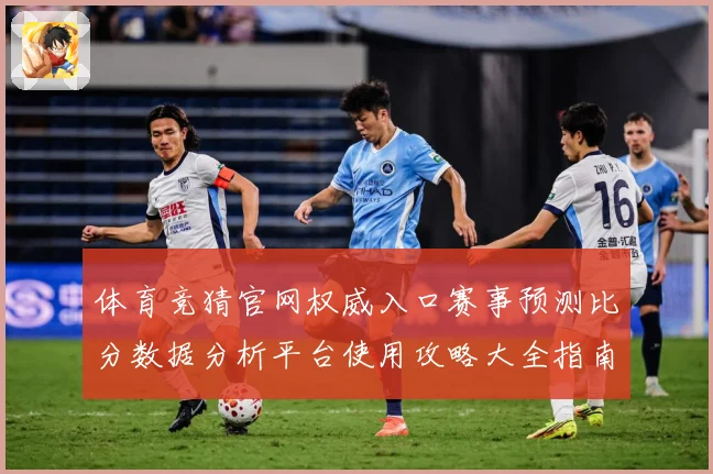 体育竞猜官网权威入口赛事预测比分数据分析平台使用攻略大全指南
