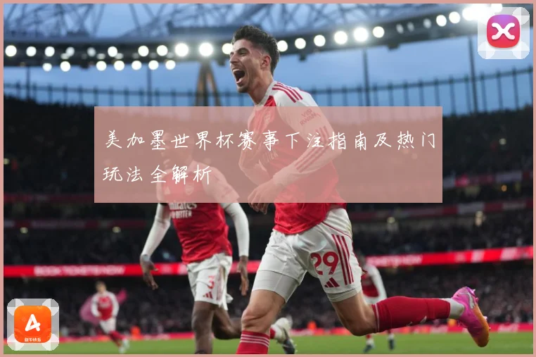 美加墨世界杯赛事下注指南及热门玩法全解析