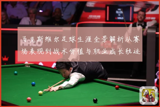 马克斯维尔足球生涯全景解析从赛场表现到战术价值与职业成长轨迹探究