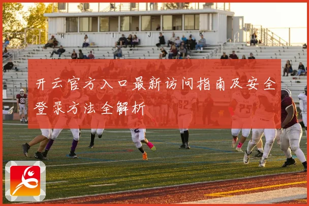 开云官方入口最新访问指南及安全登录方法全解析