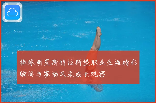 棒球明星斯特拉斯堡职业生涯精彩瞬间与赛场风采成长观察