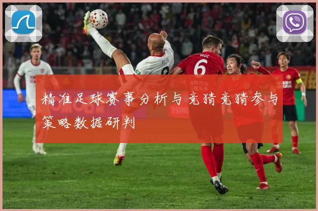 精准足球赛事分析与竞猜竞猜参与策略数据研判