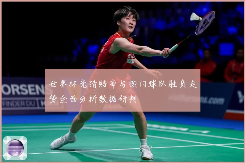 世界杯竞猜赔率与热门球队胜负走势全面分析数据研判