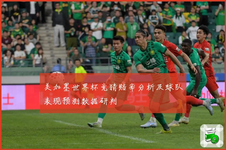 美加墨世界杯竞猜赔率分析及球队表现预测数据研判