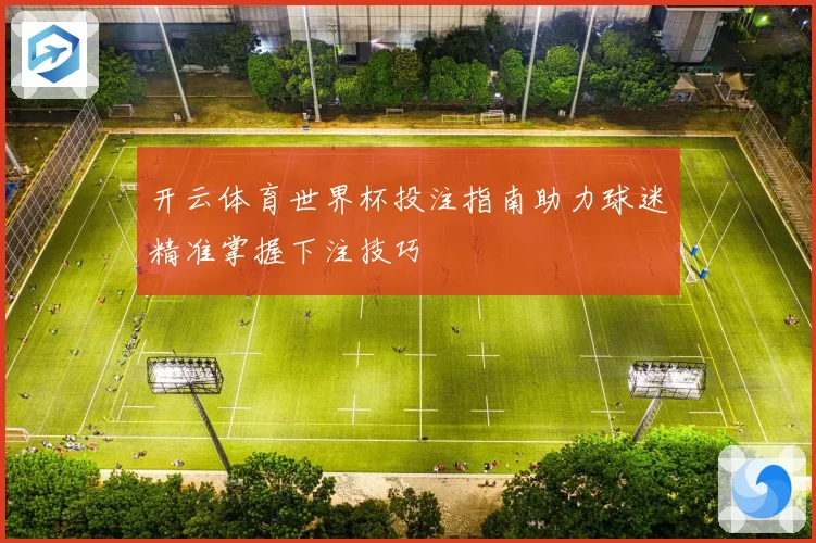 开云体育世界杯投注指南助力球迷精准掌握下注技巧