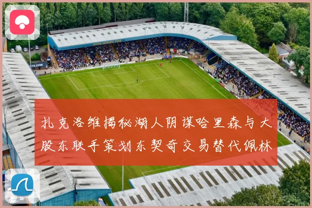 扎克洛维揭秘湖人阴谋哈里森与大股东联手策划东契奇交易替代佩林卡