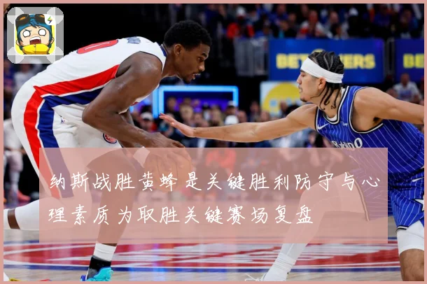 纳斯战胜黄蜂是关键胜利防守与心理素质为取胜关键赛场复盘