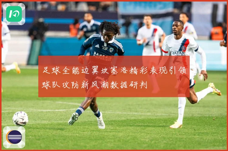足球全能边翼坎塞洛精彩表现引领球队攻防新风潮数据研判