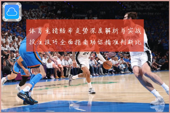 体育竞猜赔率走势深度解析与实战投注技巧全面指南助你精准判断比赛胜负