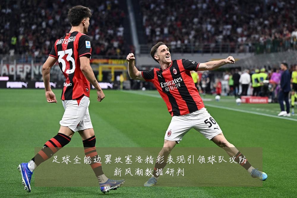 足球全能边翼坎塞洛精彩表现引领球队攻防新风潮数据研判
