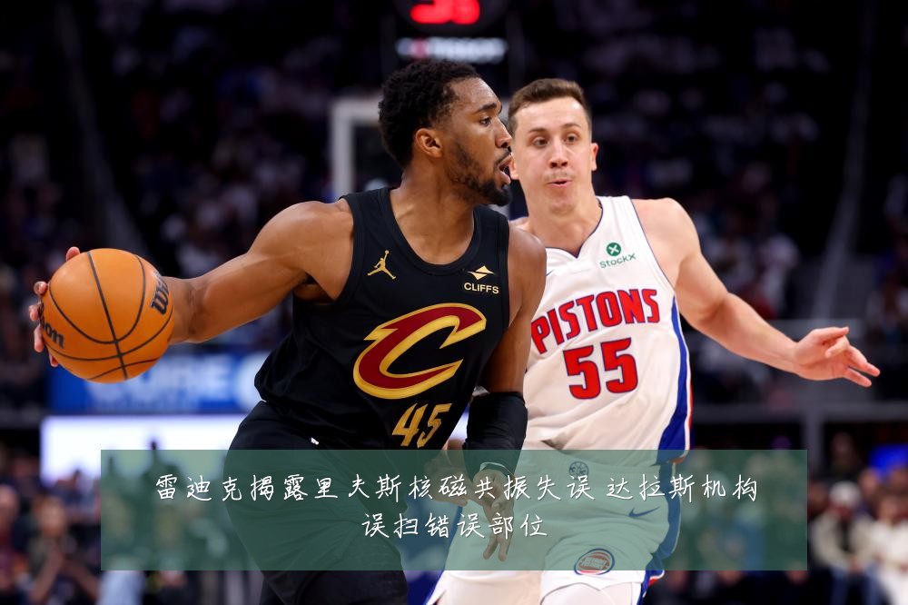 雷迪克揭露里夫斯核磁共振失误 达拉斯机构误扫错误部位