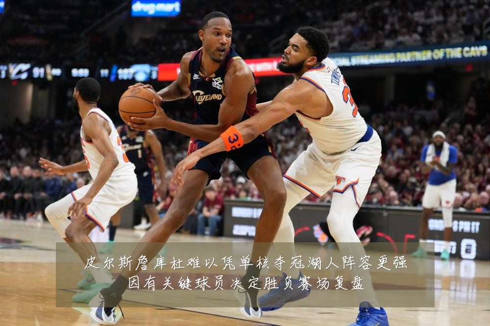 皮尔斯詹库杜难以凭单核夺冠湖人阵容更强因有关键球员决定胜负赛场复盘