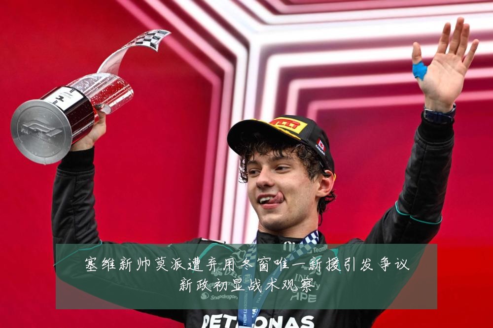 塞维新帅莫派遭弃用冬窗唯一新援引发争议新政初显战术观察