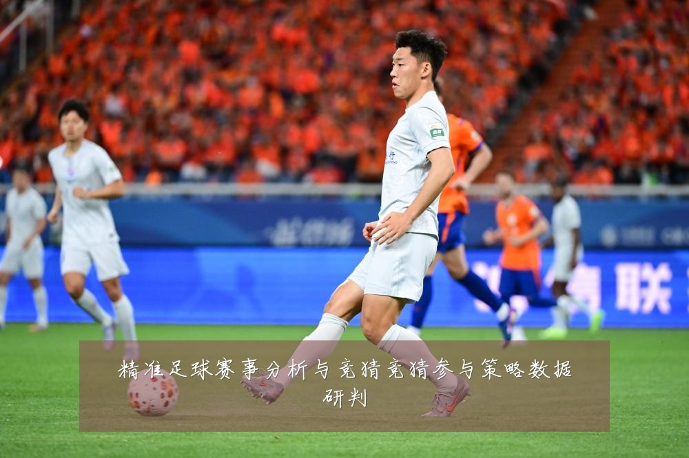 精准足球赛事分析与竞猜竞猜参与策略数据研判